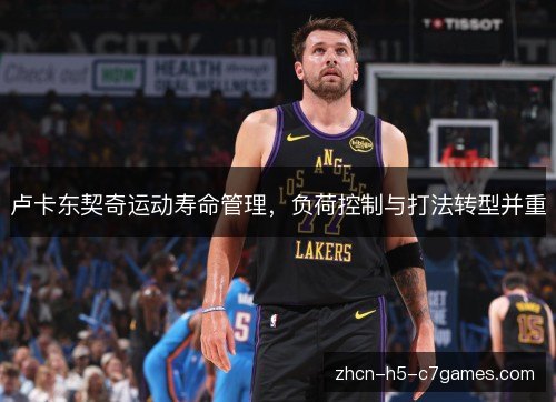 卢卡东契奇运动寿命管理,负荷控制与打法转型并重 卢卡东契奇运动寿命管理,负荷控制与打法转型并重