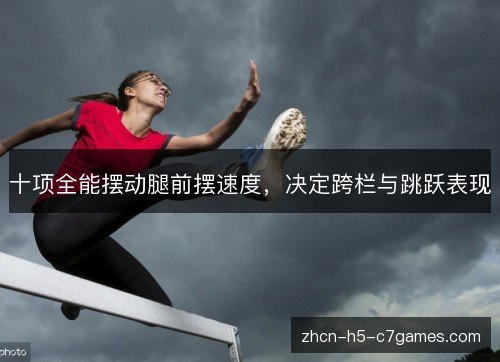 十项全能摆动腿前摆速度，决定跨栏与跳跃表现
