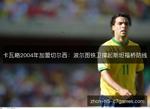 卡瓦略2004年加盟切尔西：波尔图铁卫撑起斯坦福桥防线